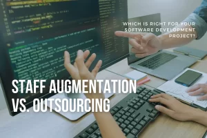 Staff Augmentation vs. Outsourcing: Which is Right for Your Software Development Project?